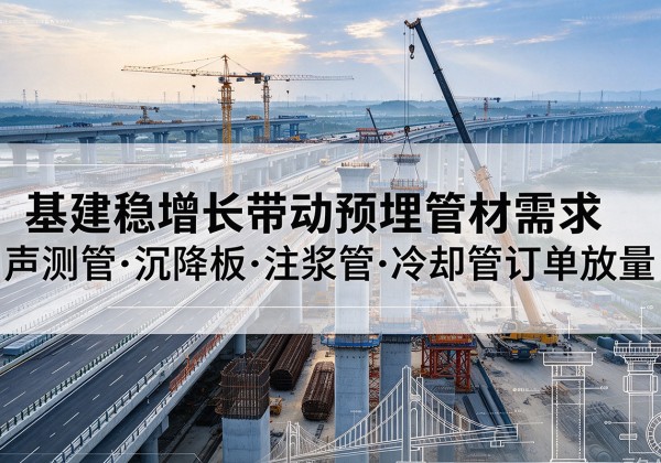 澄江基建稳增长带动预埋监测管材需求，声测管、沉降板、注浆管订单持续放量