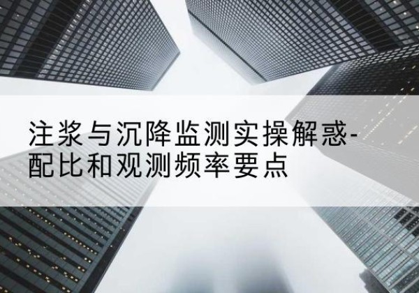 澄江水泥浆配比不当会不会造成注浆管堵管？-注浆与沉降监测实操解惑-配比和观测频率要点