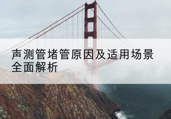 澄江声测管堵管的主要原因有哪些？-声测管堵管原因及适用场景全面解析